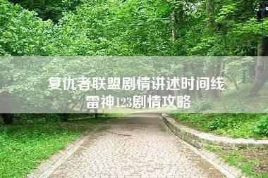 复仇者联盟剧情讲述时间线 雷神123剧情攻略