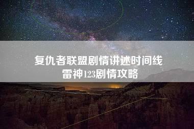 复仇者联盟剧情讲述时间线 雷神123剧情攻略