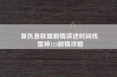 复仇者联盟剧情讲述时间线 雷神123剧情攻略