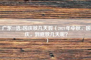 广东11选5国庆放几天假（2021年中秋，国庆，到底放几天呢？）