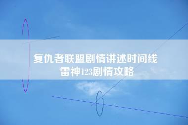 复仇者联盟剧情讲述时间线 雷神123剧情攻略