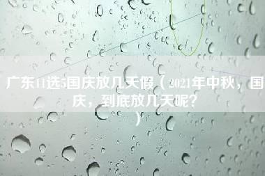 广东11选5国庆放几天假（2021年中秋，国庆，到底放几天呢？）