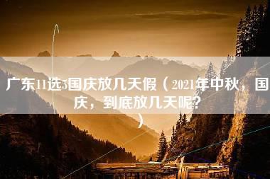 广东11选5国庆放几天假（2021年中秋，国庆，到底放几天呢？）