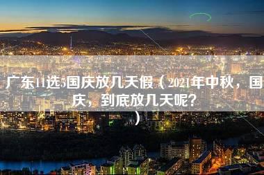 广东11选5国庆放几天假（2021年中秋，国庆，到底放几天呢？）