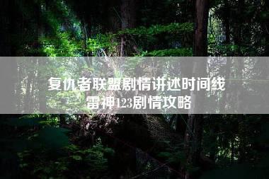 复仇者联盟剧情讲述时间线 雷神123剧情攻略