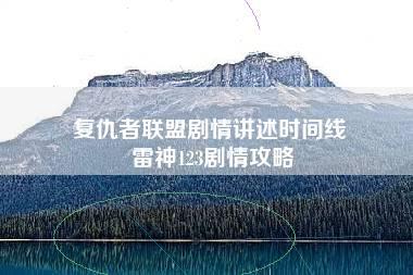 复仇者联盟剧情讲述时间线 雷神123剧情攻略