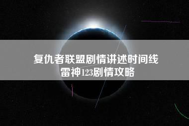 复仇者联盟剧情讲述时间线 雷神123剧情攻略