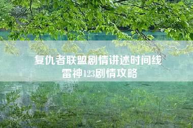 复仇者联盟剧情讲述时间线 雷神123剧情攻略