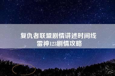 复仇者联盟剧情讲述时间线 雷神123剧情攻略