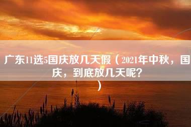 广东11选5国庆放几天假（2021年中秋，国庆，到底放几天呢？）