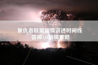 复仇者联盟剧情讲述时间线 雷神123剧情攻略