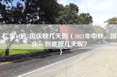 广东11选5国庆放几天假（2021年中秋，国庆，到底放几天呢？）