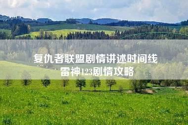 复仇者联盟剧情讲述时间线 雷神123剧情攻略