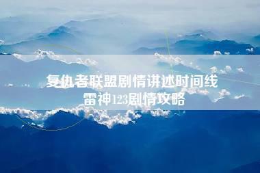 复仇者联盟剧情讲述时间线 雷神123剧情攻略