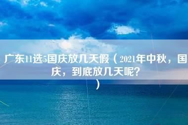 广东11选5国庆放几天假（2021年中秋，国庆，到底放几天呢？）