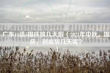 广东11选5国庆放几天假（2021年中秋，国庆，到底放几天呢？）