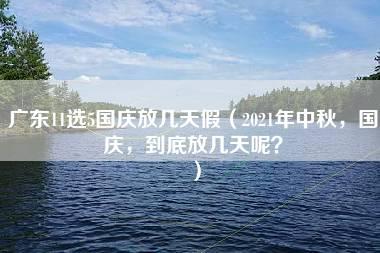 广东11选5国庆放几天假（2021年中秋，国庆，到底放几天呢？）