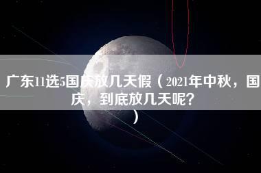 广东11选5国庆放几天假（2021年中秋，国庆，到底放几天呢？）