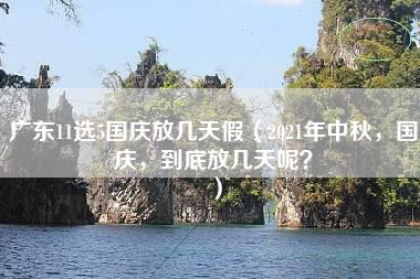 广东11选5国庆放几天假（2021年中秋，国庆，到底放几天呢？）