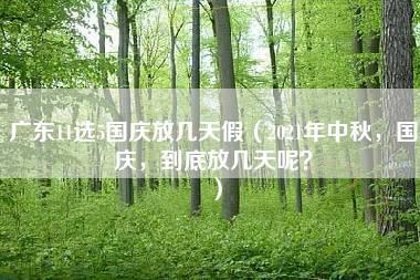 广东11选5国庆放几天假（2021年中秋，国庆，到底放几天呢？）