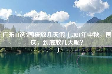 广东11选5国庆放几天假（2021年中秋，国庆，到底放几天呢？）