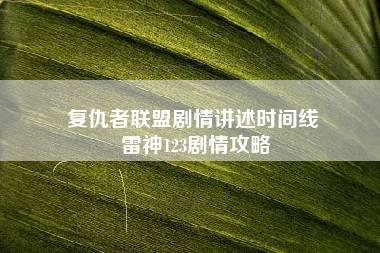 复仇者联盟剧情讲述时间线 雷神123剧情攻略