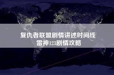 复仇者联盟剧情讲述时间线 雷神123剧情攻略