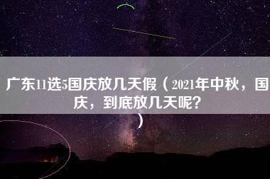 广东11选5国庆放几天假（2021年中秋，国庆，到底放几天呢？）