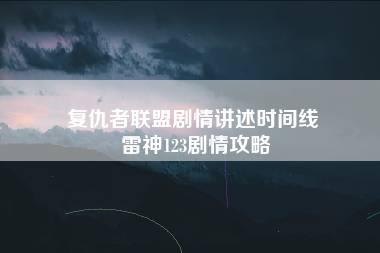 复仇者联盟剧情讲述时间线 雷神123剧情攻略