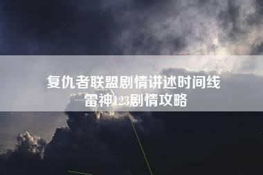 复仇者联盟剧情讲述时间线 雷神123剧情攻略