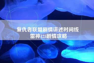 复仇者联盟剧情讲述时间线 雷神123剧情攻略