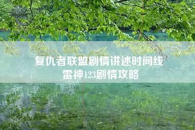 复仇者联盟剧情讲述时间线 雷神123剧情攻略