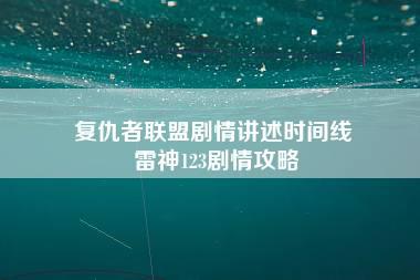 复仇者联盟剧情讲述时间线 雷神123剧情攻略