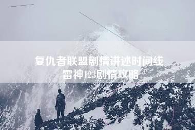 复仇者联盟剧情讲述时间线 雷神123剧情攻略