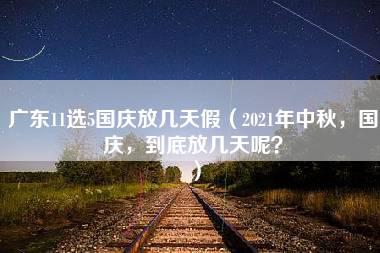 广东11选5国庆放几天假（2021年中秋，国庆，到底放几天呢？）