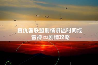 复仇者联盟剧情讲述时间线 雷神123剧情攻略