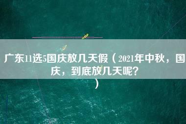 广东11选5国庆放几天假（2021年中秋，国庆，到底放几天呢？）