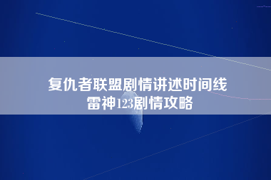 复仇者联盟剧情讲述时间线 雷神123剧情攻略