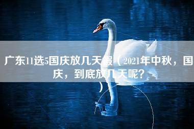 广东11选5国庆放几天假（2021年中秋，国庆，到底放几天呢？）