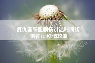 复仇者联盟剧情讲述时间线 雷神123剧情攻略