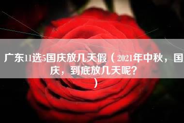 广东11选5国庆放几天假（2021年中秋，国庆，到底放几天呢？）