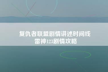 复仇者联盟剧情讲述时间线 雷神123剧情攻略