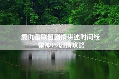 复仇者联盟剧情讲述时间线 雷神123剧情攻略