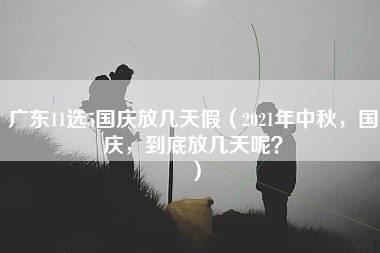 广东11选5国庆放几天假（2021年中秋，国庆，到底放几天呢？）