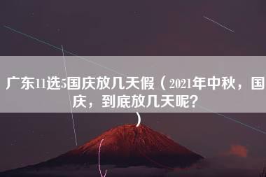 广东11选5国庆放几天假（2021年中秋，国庆，到底放几天呢？）