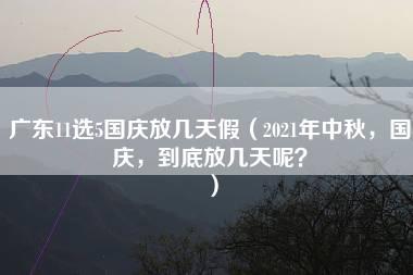 广东11选5国庆放几天假（2021年中秋，国庆，到底放几天呢？）