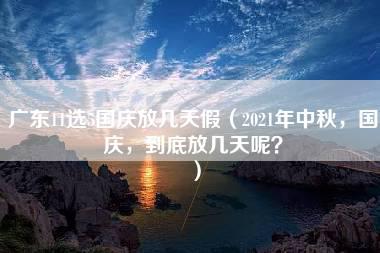 广东11选5国庆放几天假（2021年中秋，国庆，到底放几天呢？）