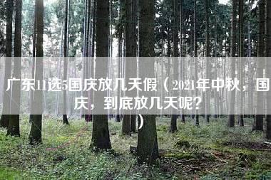 广东11选5国庆放几天假（2021年中秋，国庆，到底放几天呢？）