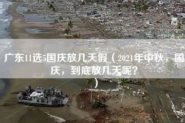 广东11选5国庆放几天假（2021年中秋，国庆，到底放几天呢？）