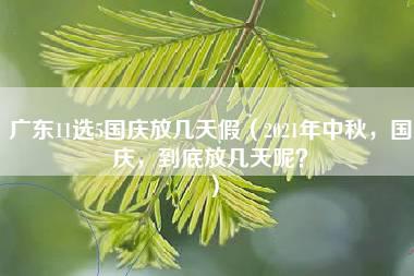 广东11选5国庆放几天假（2021年中秋，国庆，到底放几天呢？）